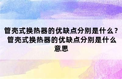 管壳式换热器的优缺点分别是什么？ 管壳式换热器的优缺点分别是什么意思